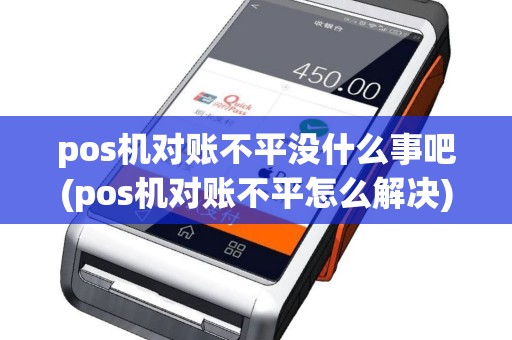 pos机对账不平没什么事吧(pos机对账不平怎么解决)