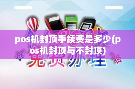 pos机封顶手续费是多少(pos机封顶与不封顶)