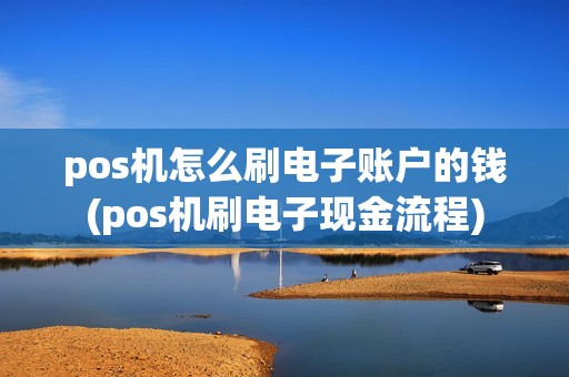 pos机怎么刷电子账户的钱(pos机刷电子现金流程)
