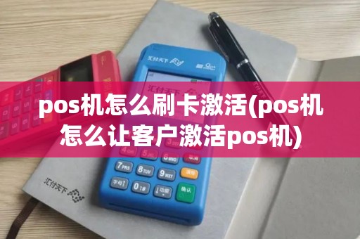 pos机怎么刷卡激活(pos机怎么让客户激活pos机)