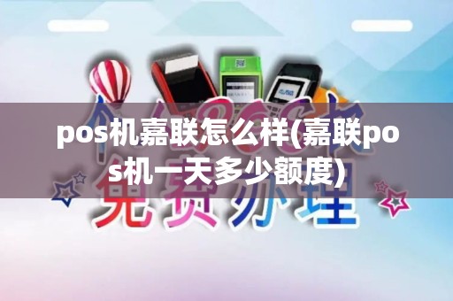 pos机嘉联怎么样(嘉联pos机一天多少额度)