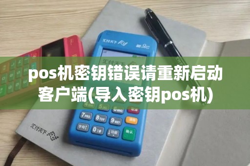 pos机密钥错误请重新启动客户端(导入密钥pos机)