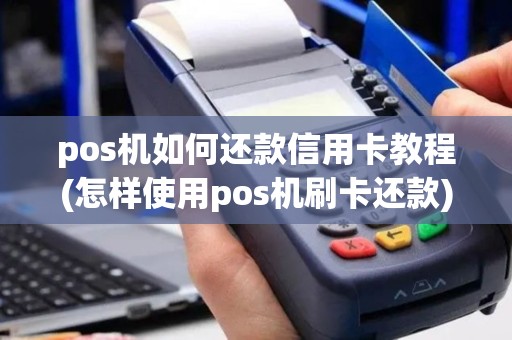 pos机如何还款信用卡教程(怎样使用pos机刷卡还款)
