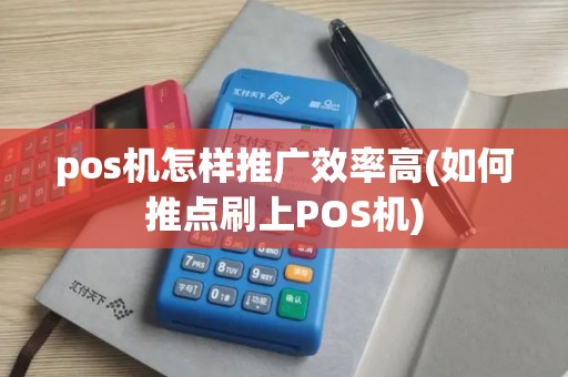 pos机怎样推广效率高(如何推点刷上POS机)