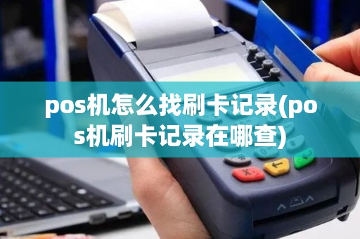 pos机怎么找刷卡记录(pos机刷卡记录在哪查)