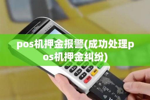 pos机押金报警(成功处理pos机押金纠纷)