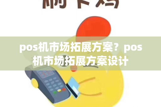 pos机市场拓展方案？pos机市场拓展方案设计