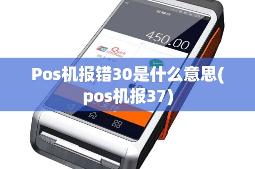 Pos机报错30是什么意思(pos机报37)