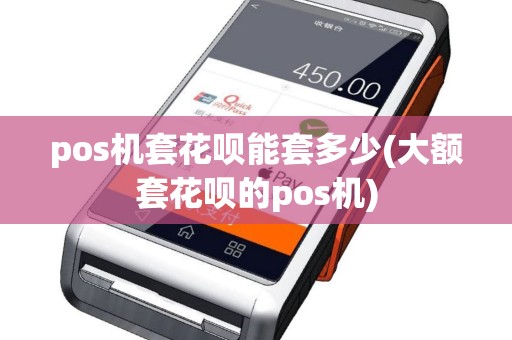 pos机套花呗能套多少(大额套花呗的pos机)