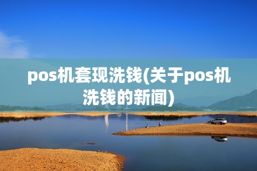 pos机套现洗钱(关于pos机洗钱的新闻)