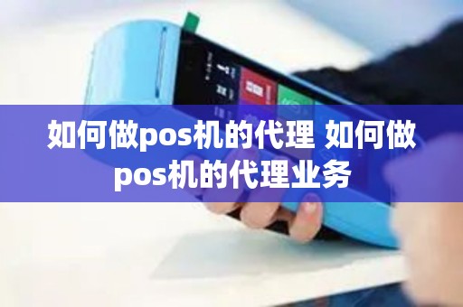 如何做pos机的代理 如何做pos机的代理业务