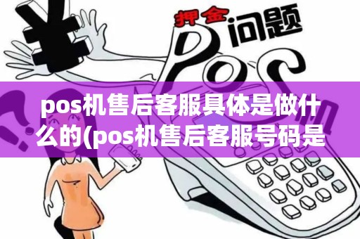 pos机售后客服具体是做什么的(pos机售后客服号码是多少)