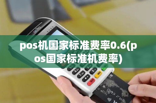 pos机国家标准费率0.6(pos国家标准机费率)