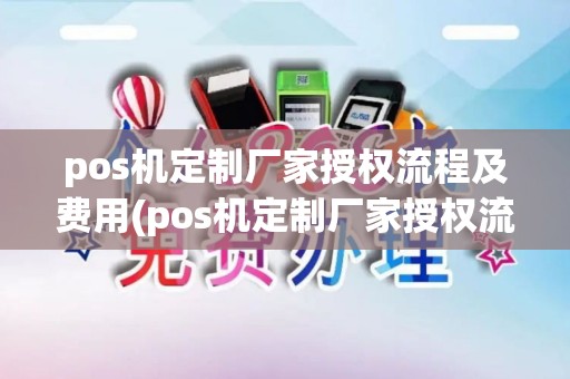 pos机定制厂家授权流程及费用(pos机定制厂家授权流程)