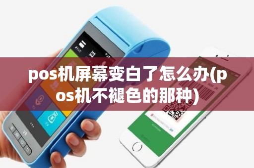 pos机屏幕变白了怎么办(pos机不褪色的那种)