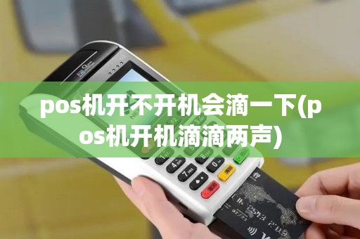 pos机开不开机会滴一下(pos机开机滴滴两声)