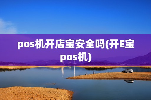 pos机开店宝安全吗(开E宝pos机)