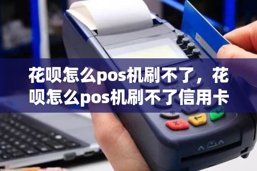花呗怎么pos机刷不了，花呗怎么pos机刷不了信用卡