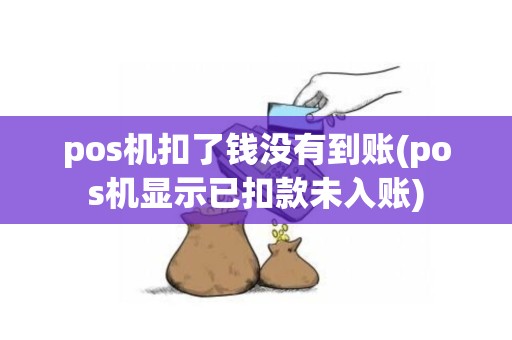pos机扣了钱没有到账(pos机显示已扣款未入账)