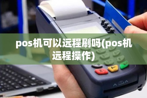 pos机可以远程刷吗(pos机远程操作)