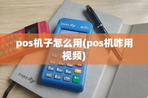 pos机子怎么用(pos机咋用视频)