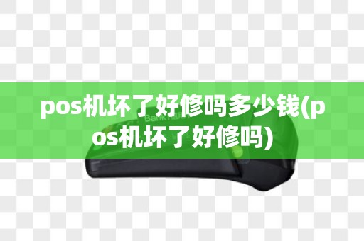 pos机坏了好修吗多少钱(pos机坏了好修吗)
