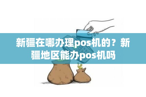 新疆在哪办理pos机的？新疆地区能办pos机吗