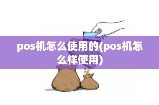 pos机怎么使用的(pos机怎么样使用)