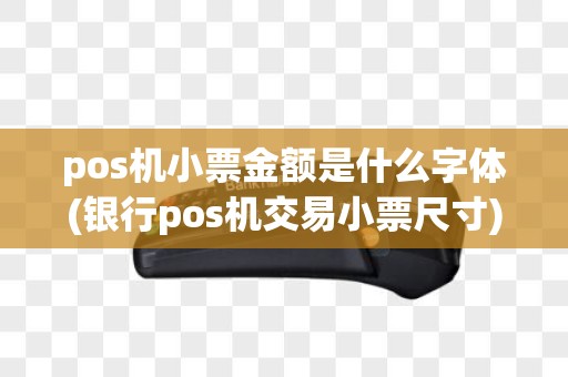 pos机小票金额是什么字体(银行pos机交易小票尺寸)