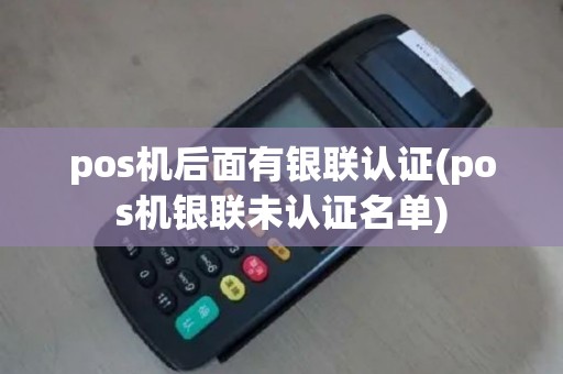 pos机后面有银联认证(pos机银联未认证名单)