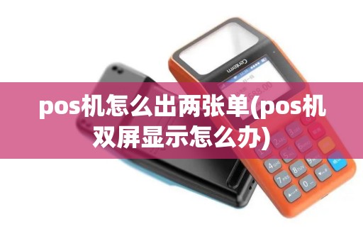 pos机怎么出两张单(pos机双屏显示怎么办)