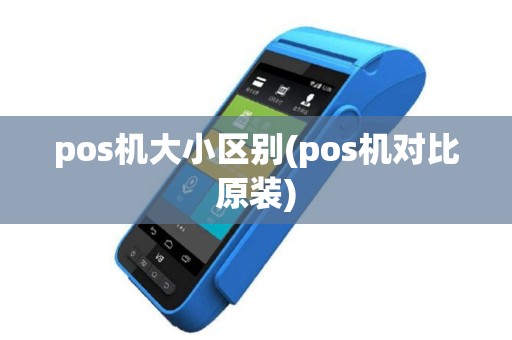 pos机大小区别(pos机对比原装)