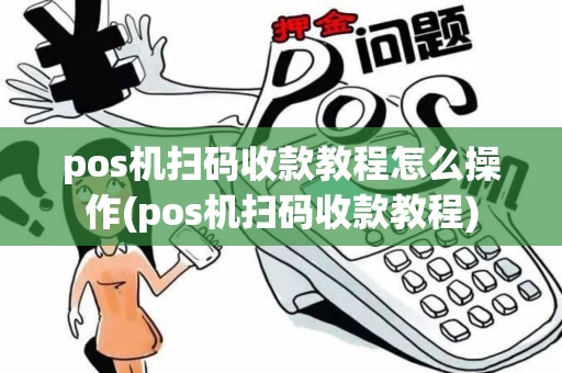 pos机扫码收款教程怎么操作(pos机扫码收款教程)