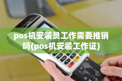 pos机安装员工作需要推销吗(pos机安装工作证)
