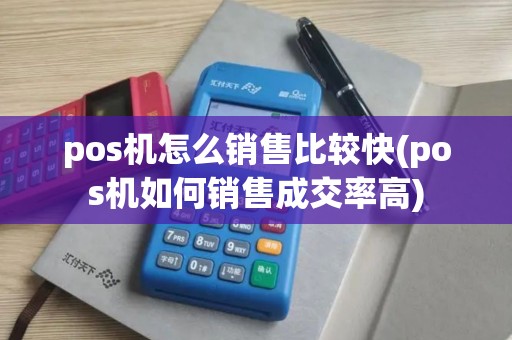pos机怎么销售比较快(pos机如何销售成交率高)