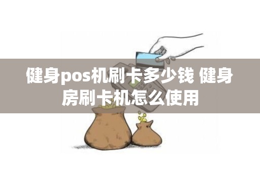 健身pos机刷卡多少钱 健身房刷卡机怎么使用