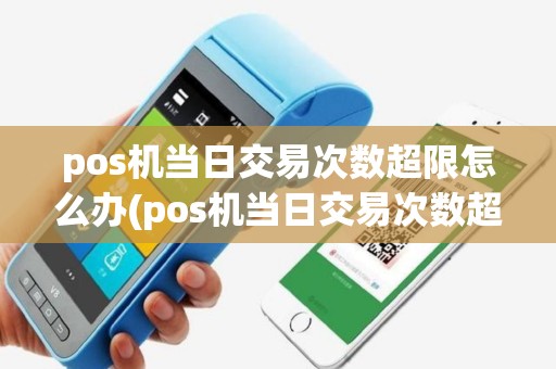 pos机当日交易次数超限怎么办(pos机当日交易次数超限)