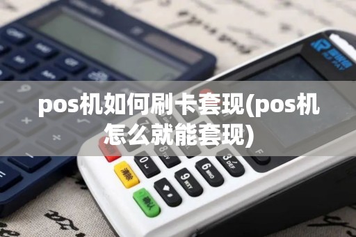 pos机如何刷卡套现(pos机怎么就能套现)