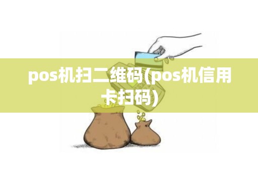 pos机扫二维码(pos机信用卡扫码)