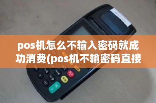 pos机怎么不输入密码就成功消费(pos机不输密码直接确认)