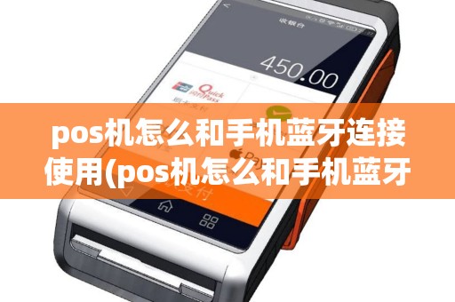 pos机怎么和手机蓝牙连接使用(pos机怎么和手机蓝牙连接)