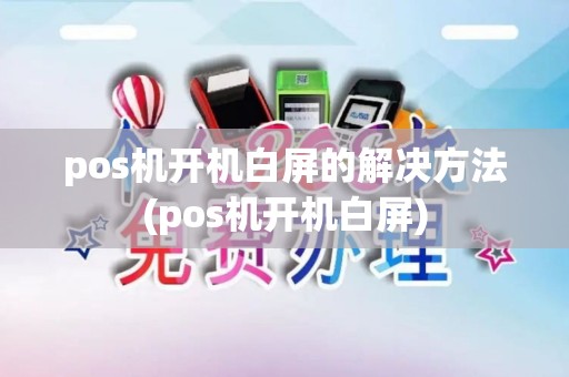 pos机开机白屏的解决方法(pos机开机白屏)