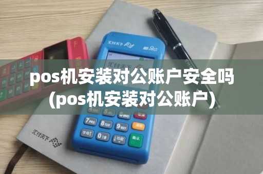 pos机安装对公账户安全吗(pos机安装对公账户)