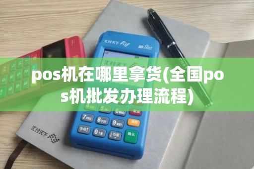pos机在哪里拿货(全国pos机批发办理流程)