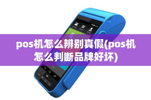 pos机怎么辨别真假(pos机怎么判断品牌好坏)