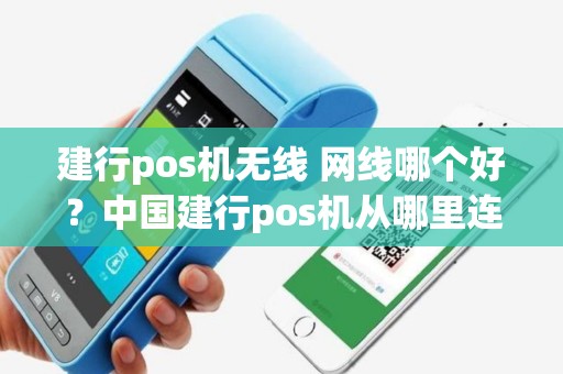 建行pos机无线 网线哪个好？中国建行pos机从哪里连无线网