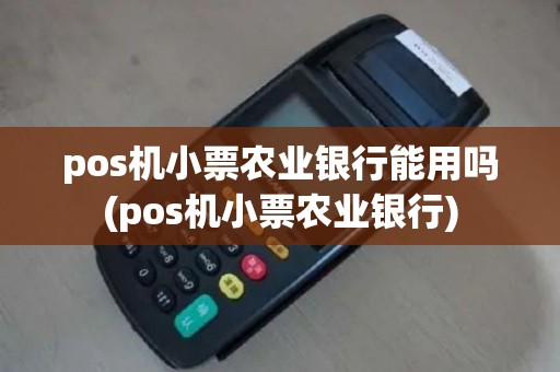 pos机小票农业银行能用吗(pos机小票农业银行)