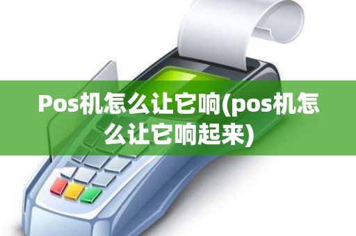 Pos机怎么让它响(pos机怎么让它响起来)