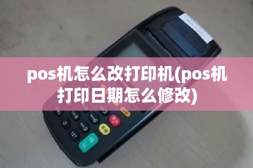 pos机怎么改打印机(pos机打印日期怎么修改)