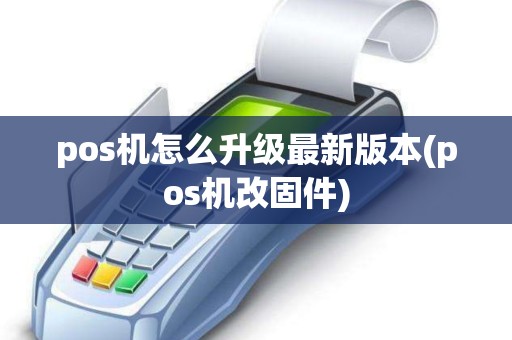 pos机怎么升级最新版本(pos机改固件)